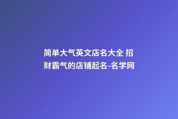 简单大气英文店名大全 招财霸气的店铺起名-名学网-第1张-店铺起名-玄机派